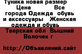 Туника новая размер 46 › Цена ­ 1 000 - Все города Одежда, обувь и аксессуары » Женская одежда и обувь   . Тверская обл.,Вышний Волочек г.